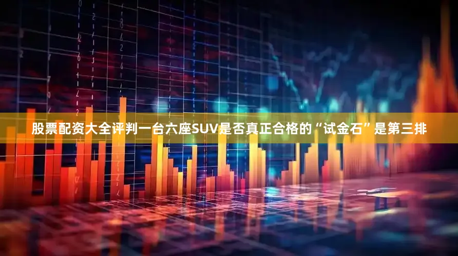 股票配资大全评判一台六座SUV是否真正合格的“试金石”是第三排