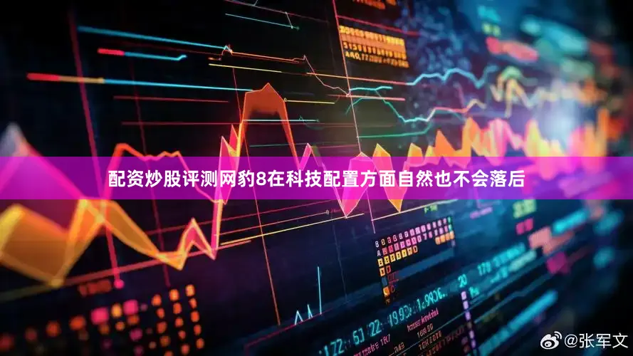 配资炒股评测网豹8在科技配置方面自然也不会落后