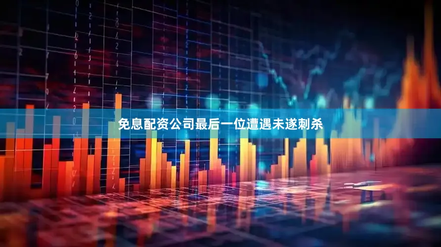 免息配资公司最后一位遭遇未遂刺杀